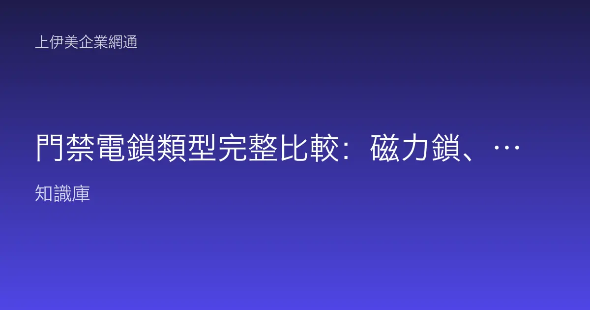 門禁電鎖類型完整比較：磁力鎖、陽極鎖、陰極鎖、電插鎖與斷電開鎖、斷電上鎖怎麼選