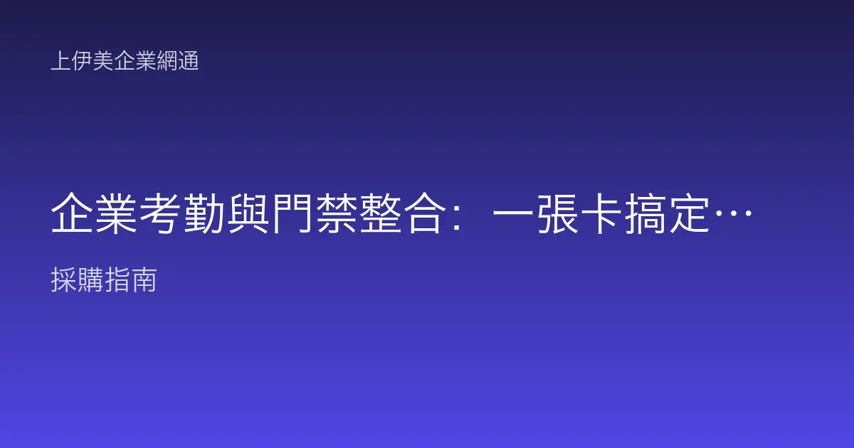 企業考勤與門禁整合：一張卡搞定上下班打卡與進出管制，資料怎麼串