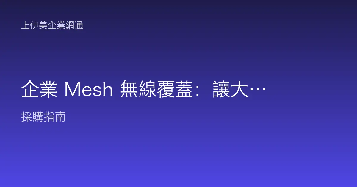 企業 Mesh 無線覆蓋：讓大坪數與多隔間也沒有死角