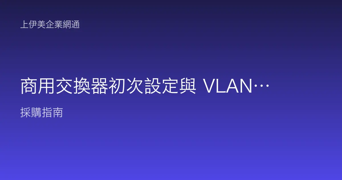 商用交換器初次設定與 VLAN 劃分：新手也能上手的教學