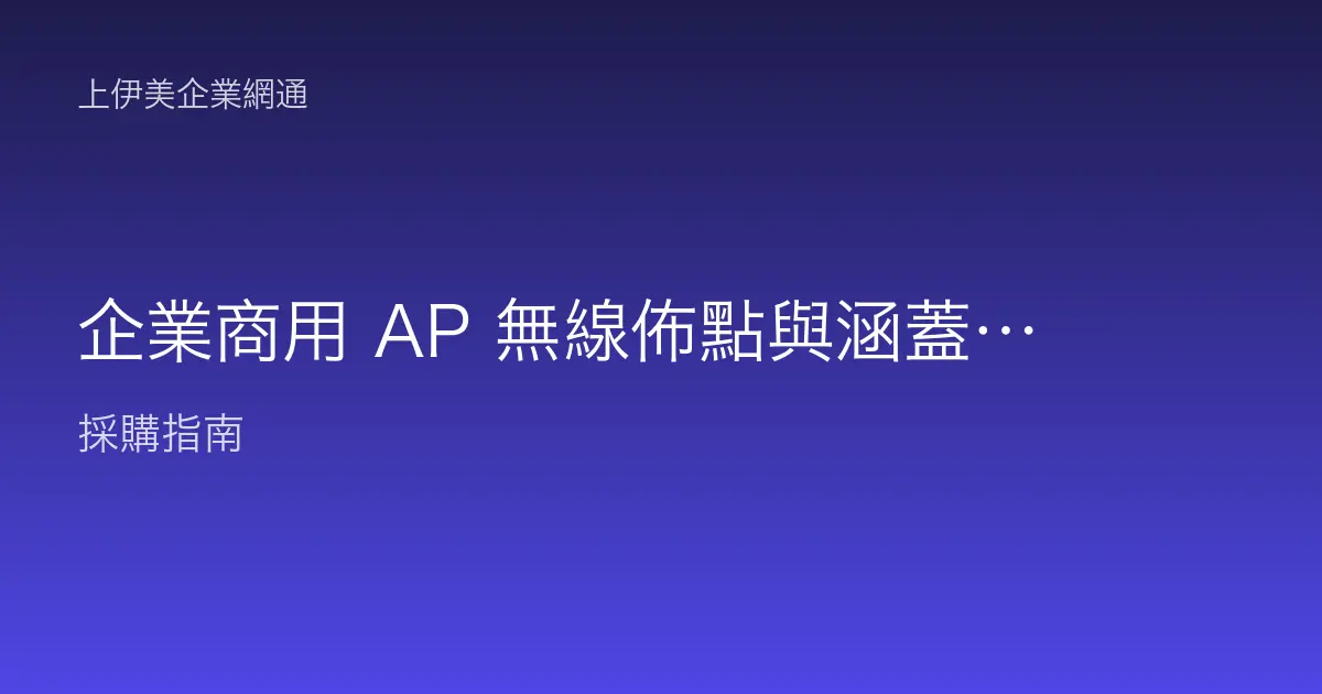 企業商用 AP 無線佈點與涵蓋規劃：讓辦公室每個角落都不斷訊