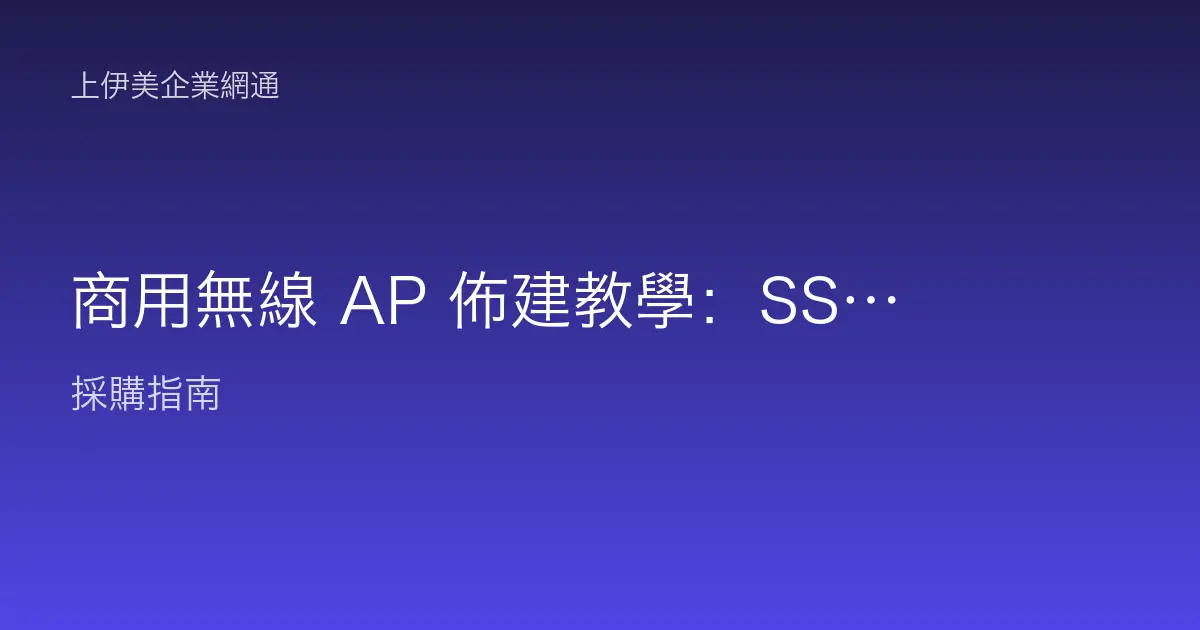 商用無線 AP 佈建教學：SSID、密碼與訊號覆蓋一次設好