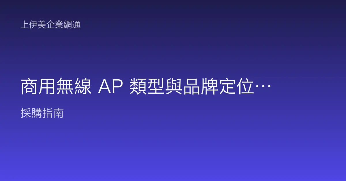 商用無線 AP 類型與品牌定位：吸頂、壁掛、戶外與雲端管理怎麼選