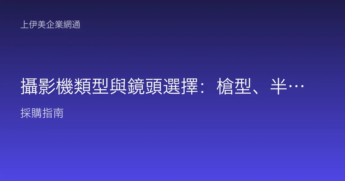 攝影機類型與鏡頭選擇：槍型、半球、PTZ怎麼挑，焦距與畫素一次講清楚