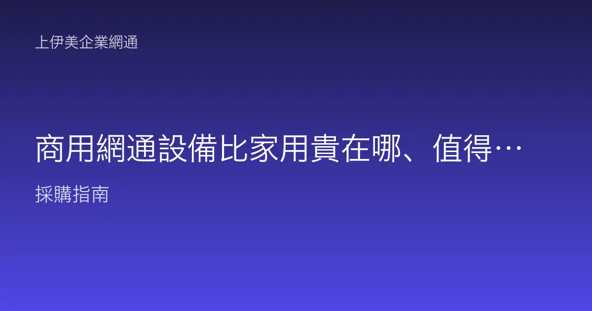 商用網通設備比家用貴在哪、值得嗎？多花的錢買到什麼