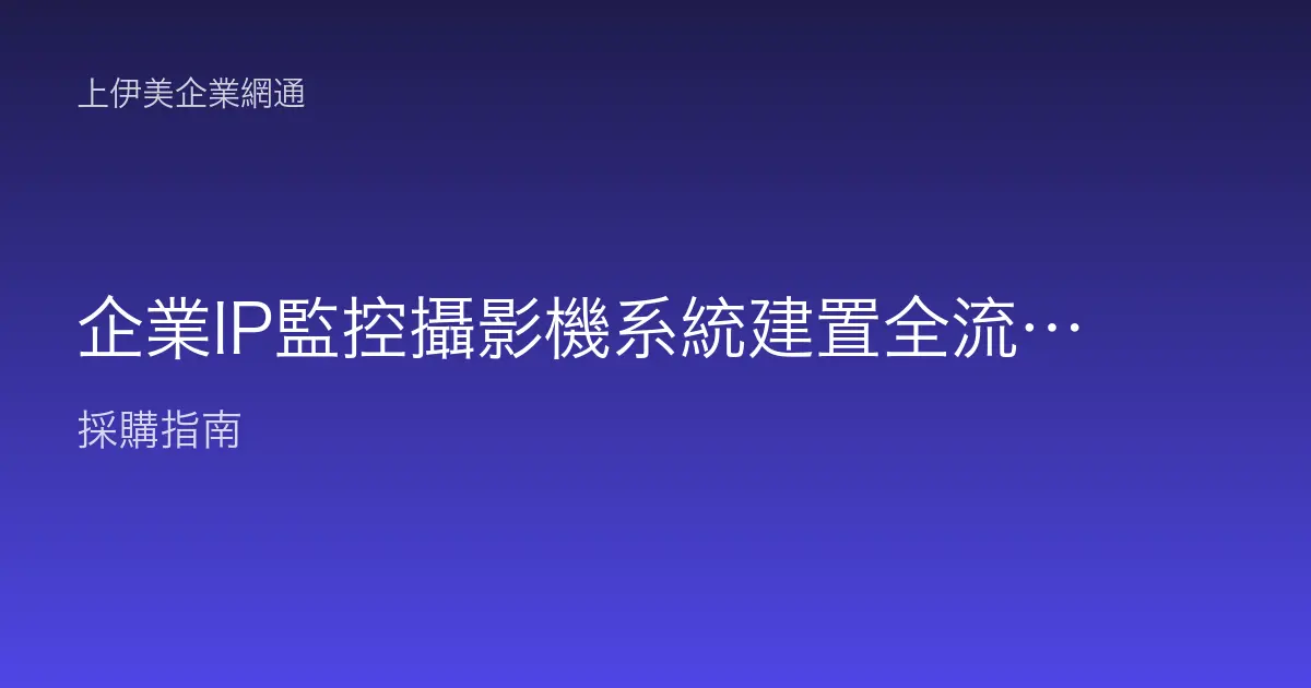 企業IP監控攝影機系統建置全流程：從點位勘查到驗收上線一次搞懂