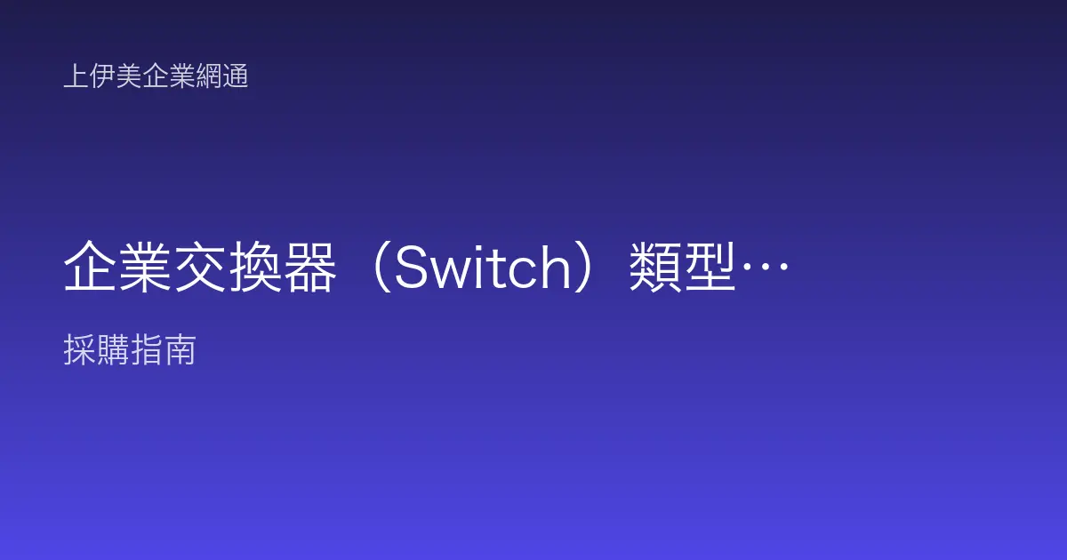 企業交換器（Switch）類型與選擇：非網管、智慧型、全網管與堆疊怎麼挑