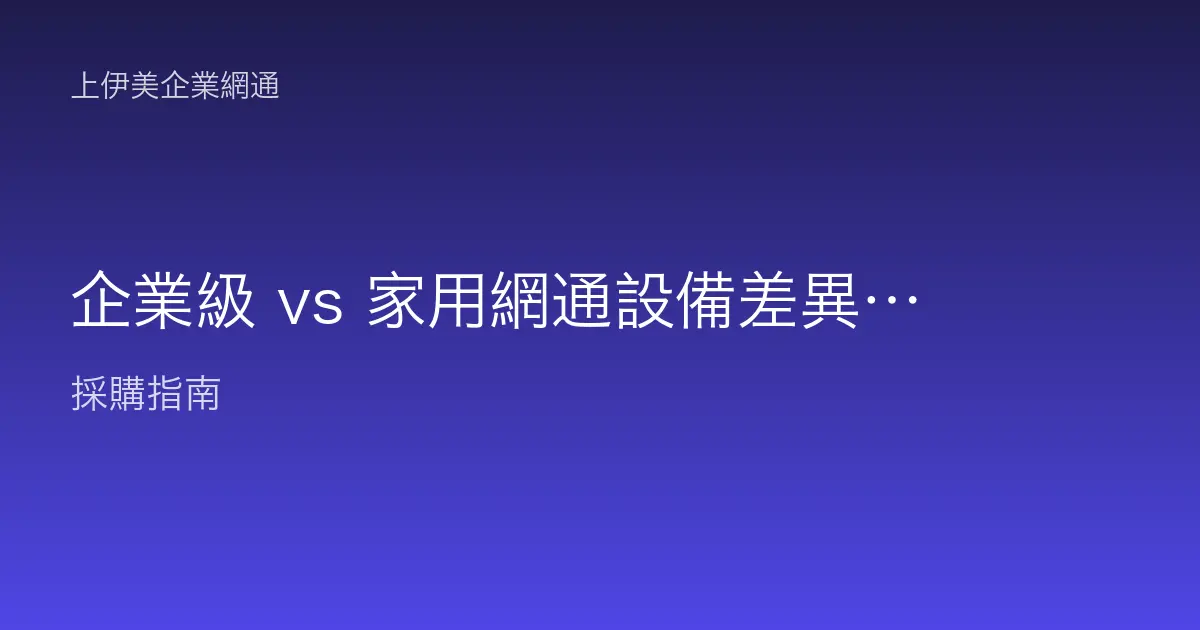企業級 vs 家用網通設備差異：承載、管理、穩定與保固到底差在哪