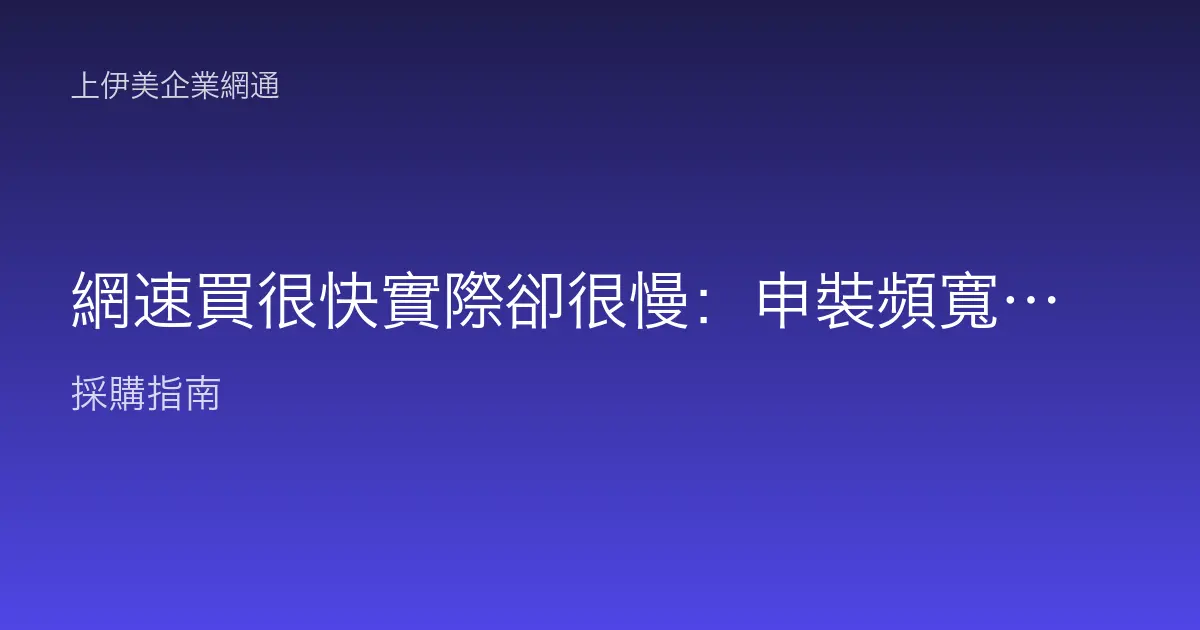 網速買很快實際卻很慢：申裝頻寬與實測落差的原因與排查