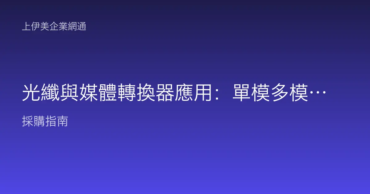 光纖與媒體轉換器應用：單模多模差異、SFP 模組與長距離傳輸怎麼規劃