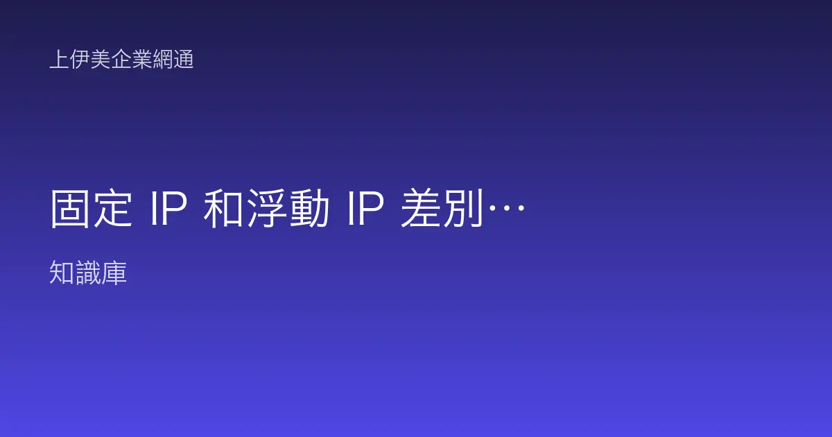 固定 IP 和浮動 IP 差別？企業對外連線需求完整比較