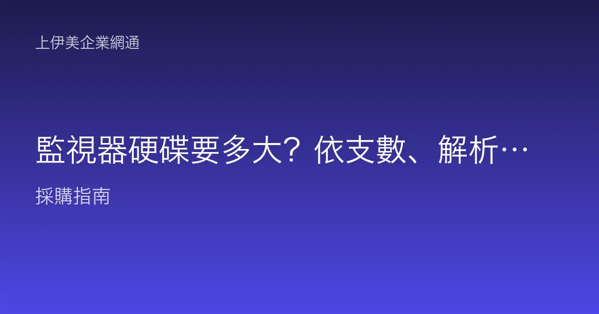 監視器硬碟要多大？依支數、解析度、天數怎麼估容量