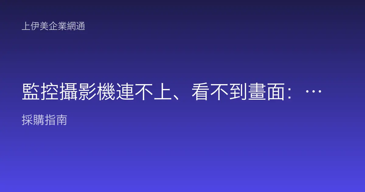 監控攝影機連不上、看不到畫面：IP Cam 與 NVR 排查
