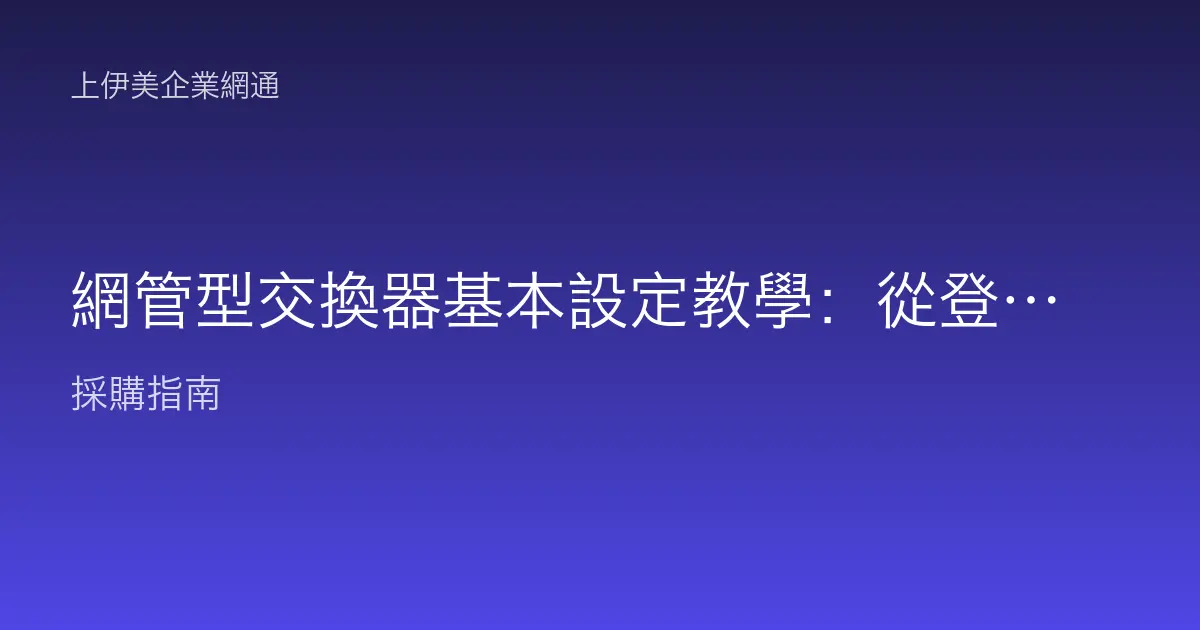 網管型交換器基本設定教學：從登入管理介面到基礎組態的完整操作步驟