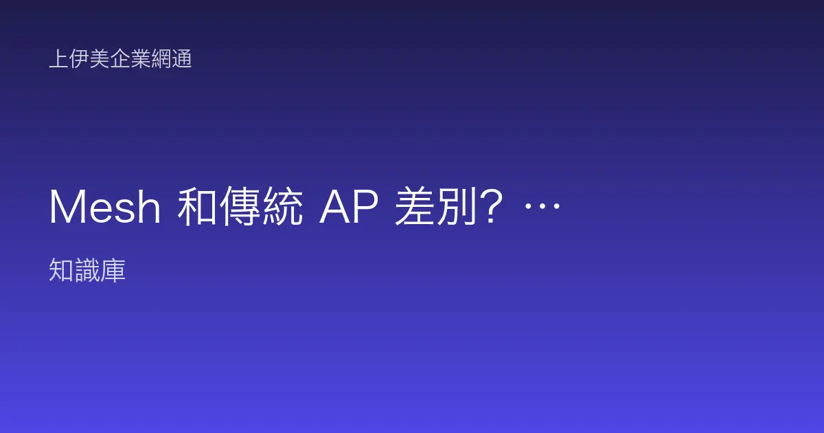 Mesh 和傳統 AP 差別？辦公室無線覆蓋方案完整比較