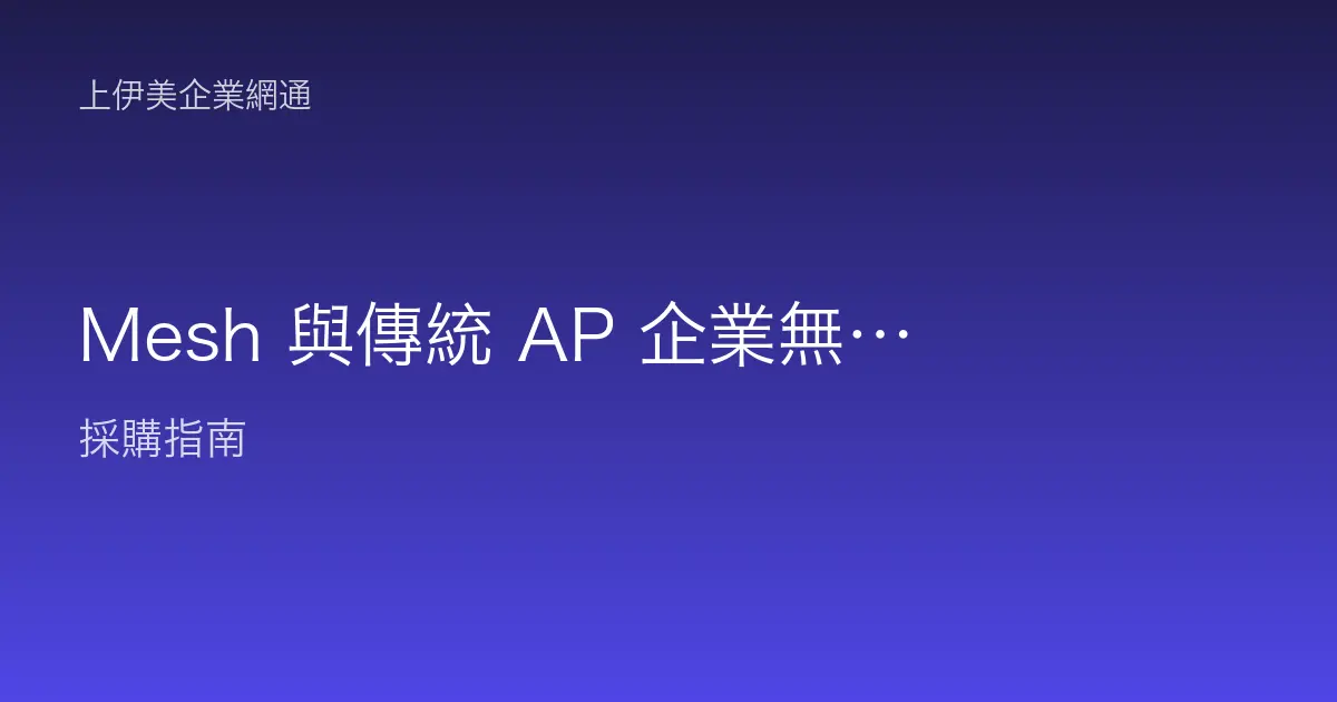 Mesh 與傳統 AP 企業無線怎麼選：搞懂兩者差異再決定佈建方式