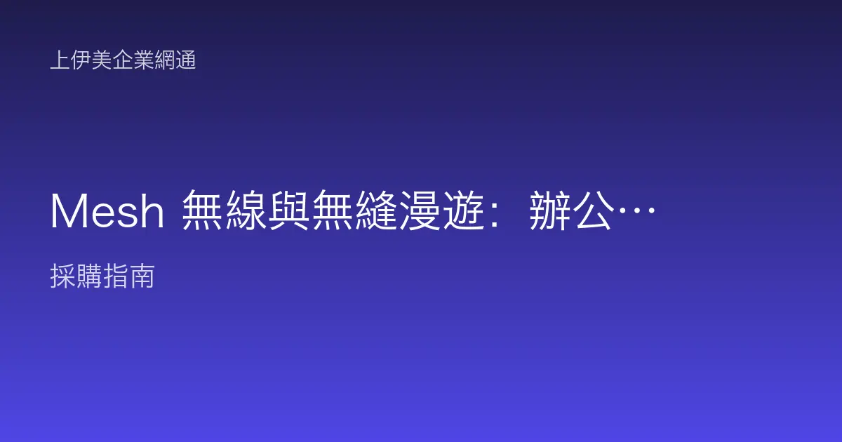 Mesh 無線與無縫漫遊：辦公室走到哪連到哪不斷線的技術原理