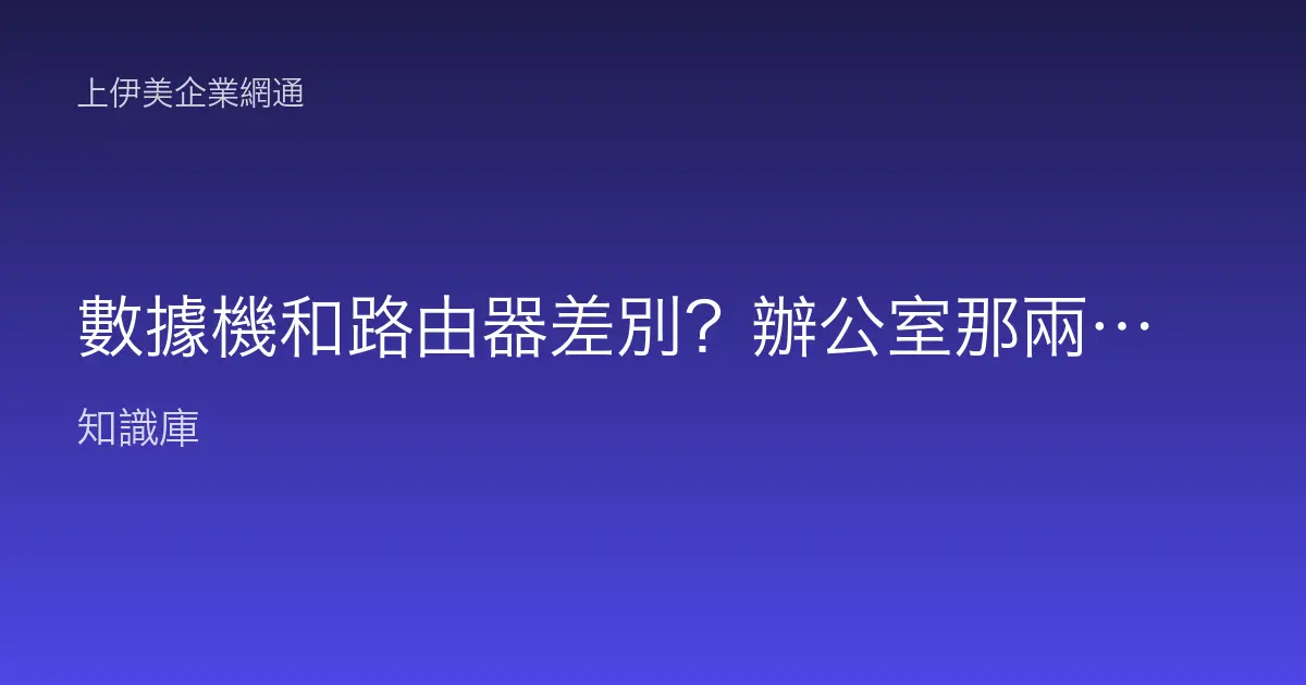 數據機和路由器差別？辦公室那兩台盒子角色完整比較