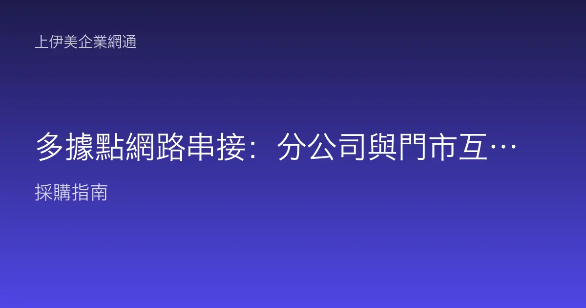 多據點網路串接：分公司與門市互聯的實務方案比較