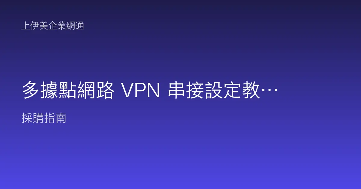 多據點網路 VPN 串接設定教學：把分店與總部連成一個內網