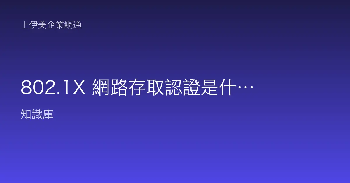802.1X 網路存取認證是什麼？搞懂 RADIUS、supplicant 與交換器的把關機制