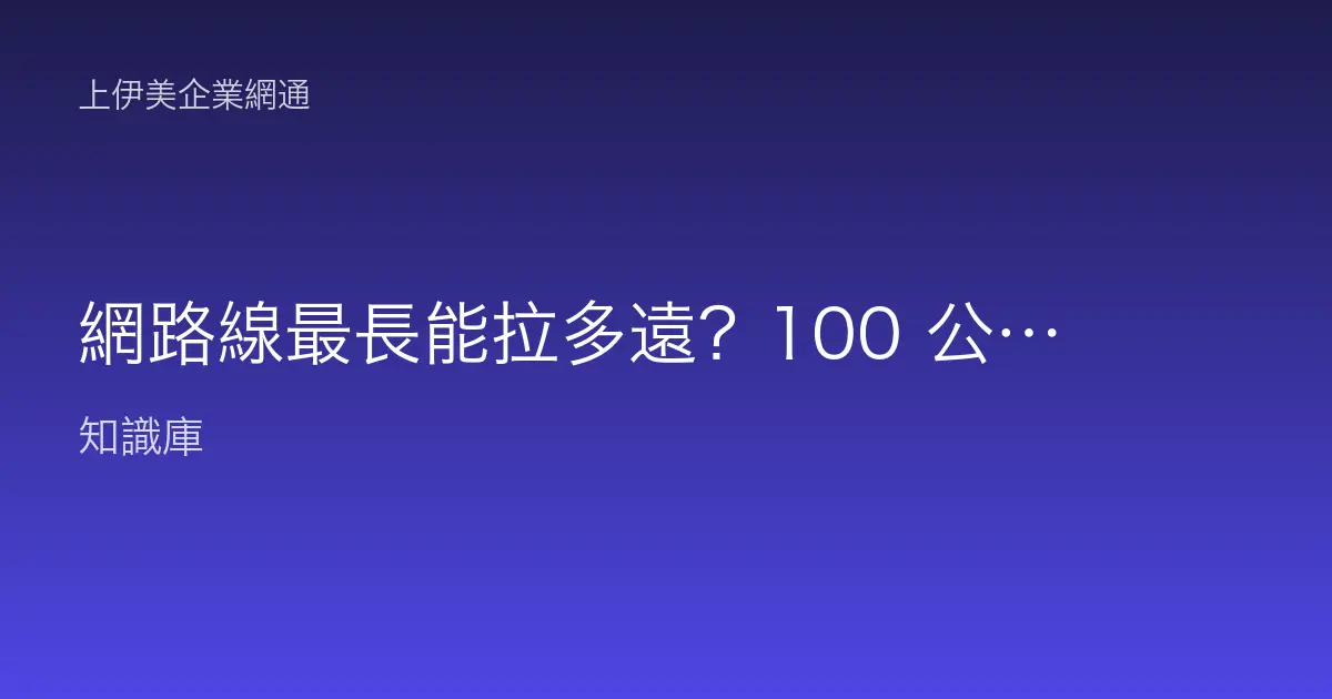 網路線最長能拉多遠？100 公尺佈線上限、訊號衰減與超長距離延伸方法