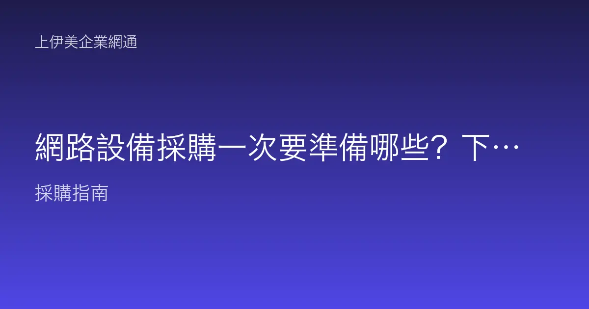 網路設備採購一次要準備哪些？下單前該盤點與確認的清單
