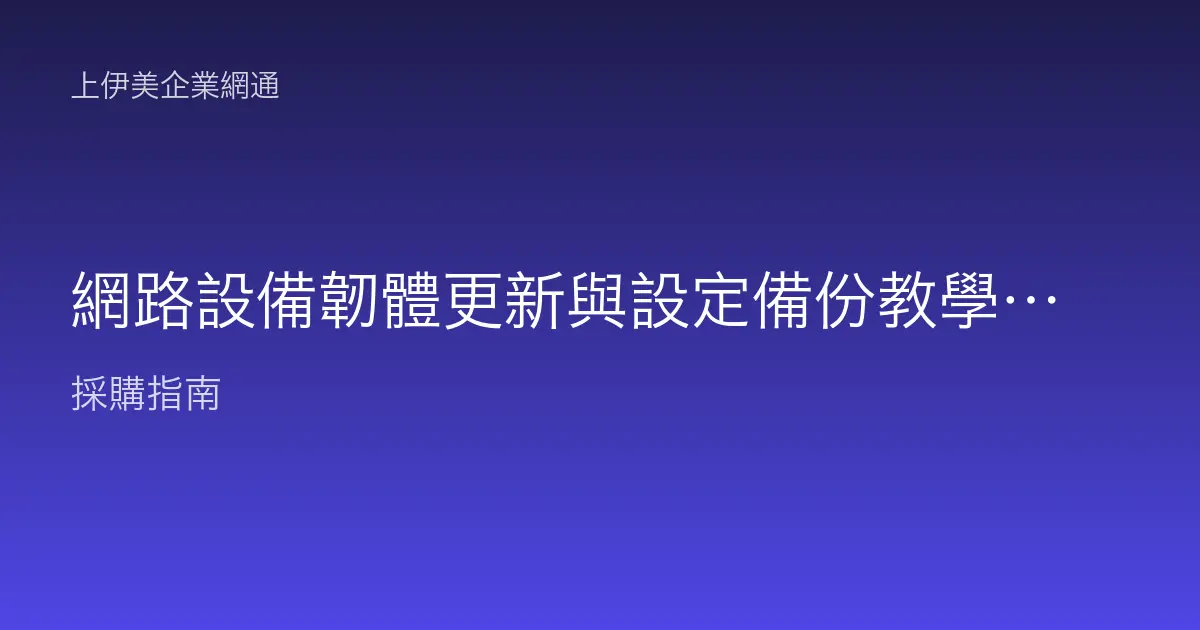 網路設備韌體更新與設定備份教學：更新不出包、故障好還原