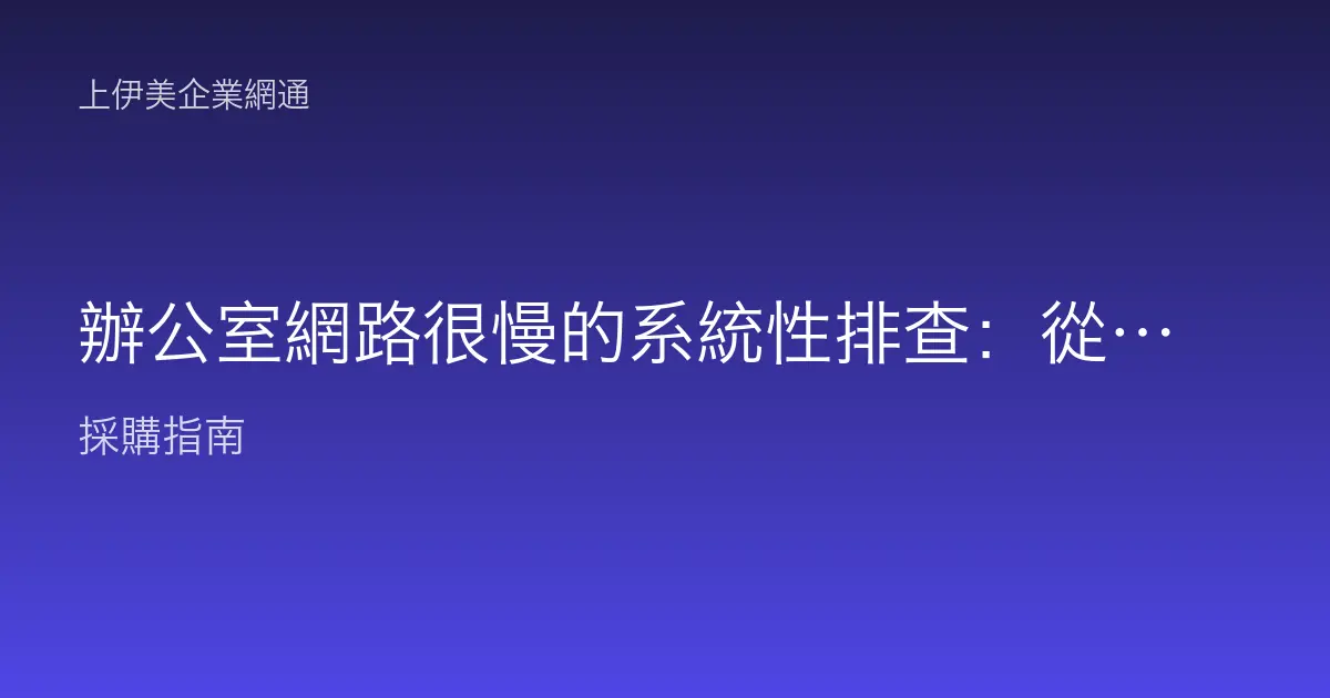 辦公室網路很慢的系統性排查：從對外到內網逐段找出瓶頸