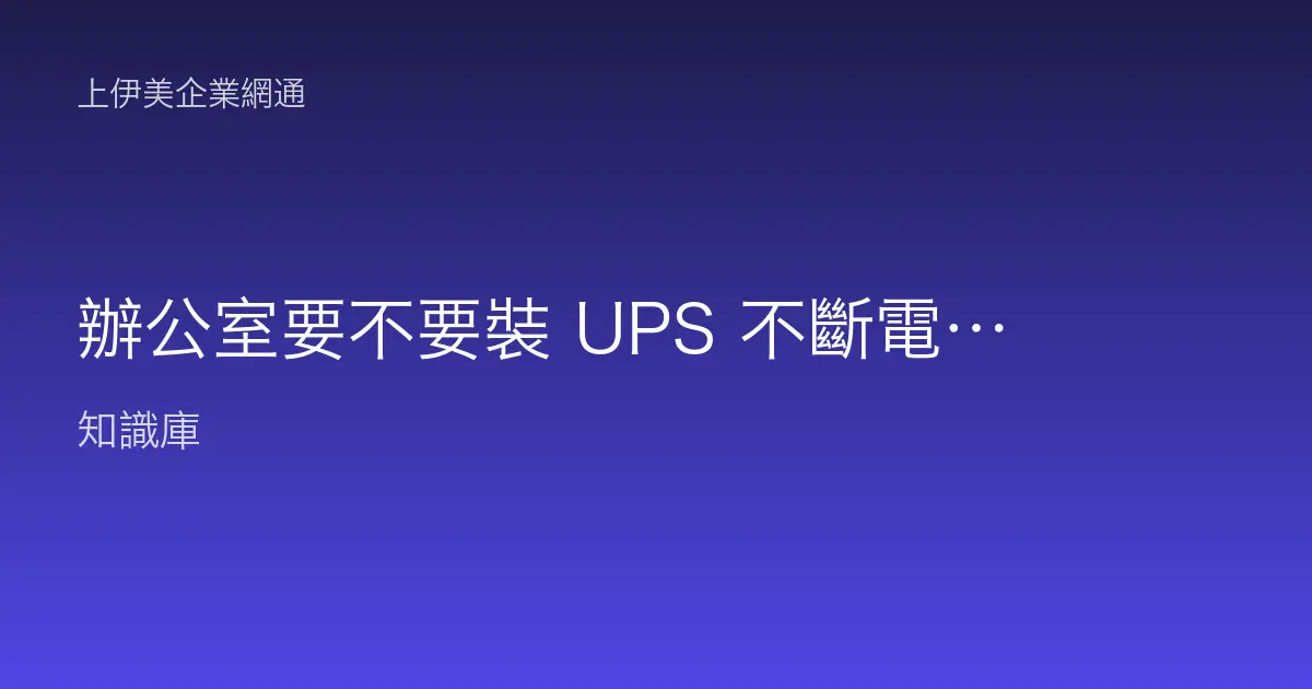 辦公室要不要裝 UPS 不斷電系統？網路、監控與門禁設備的斷電防護規劃
