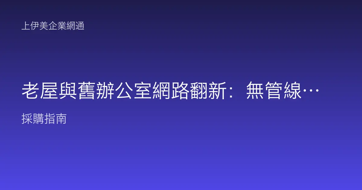 老屋與舊辦公室網路翻新：無管線布線難題、老舊線材汰換與無線補強的規劃情境