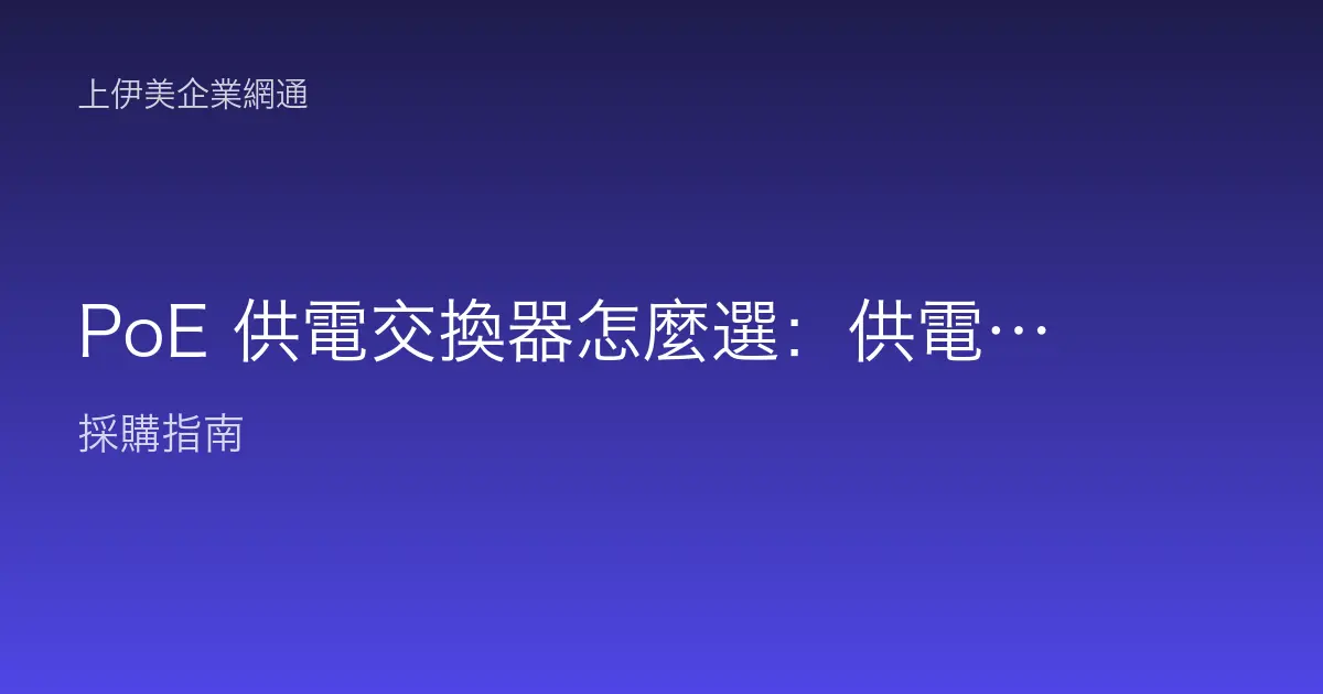 PoE 供電交換器怎麼選：供電標準、瓦數預算與佈建重點