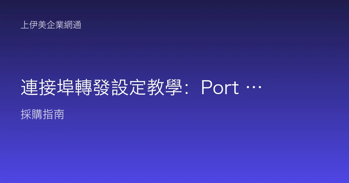 連接埠轉發設定教學：Port Forwarding 讓外部連入內部服務的完整操作步驟