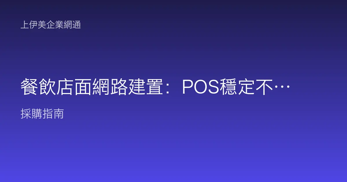 餐飲店面網路建置：POS穩定不掉單、客用WiFi與外送平板並存的實戰情境