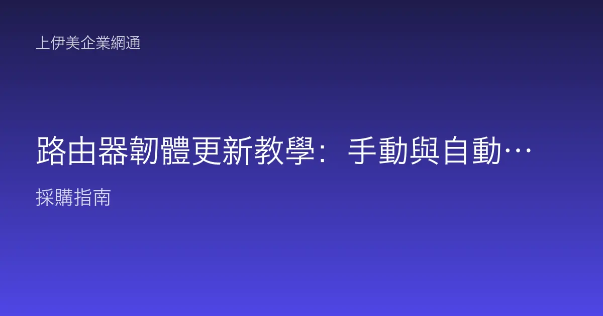 路由器韌體更新教學：手動與自動升級步驟與更新前後注意事項全解析