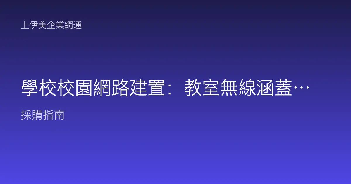 學校校園網路建置：教室無線涵蓋、上千裝置承載與內容安全管理的規劃情境