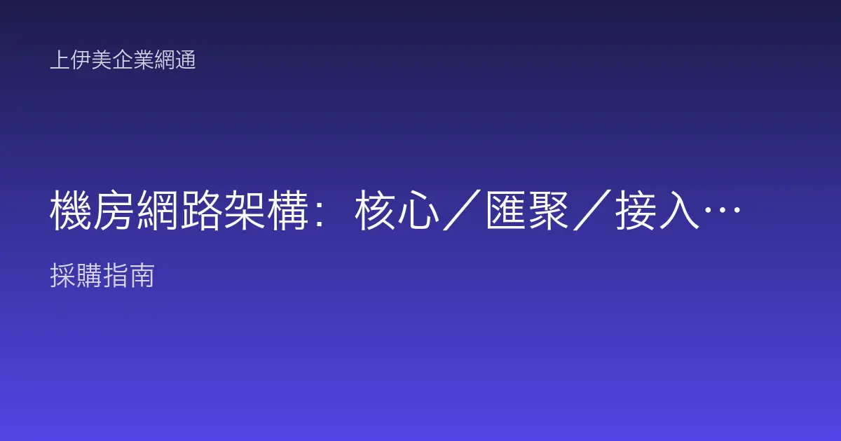 機房網路架構：核心／匯聚／接入三層怎麼設計才穩