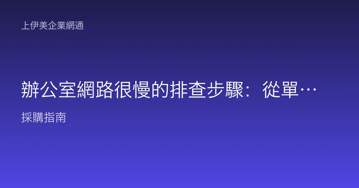 辦公室網路很慢的排查步驟：從單機、交換器到頻寬瓶頸逐項找出兇手