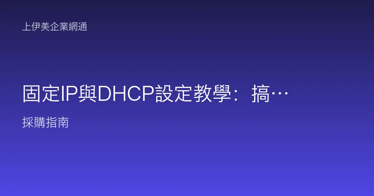 固定IP與DHCP設定教學：搞懂自動配發與手動指定的差異與操作步驟