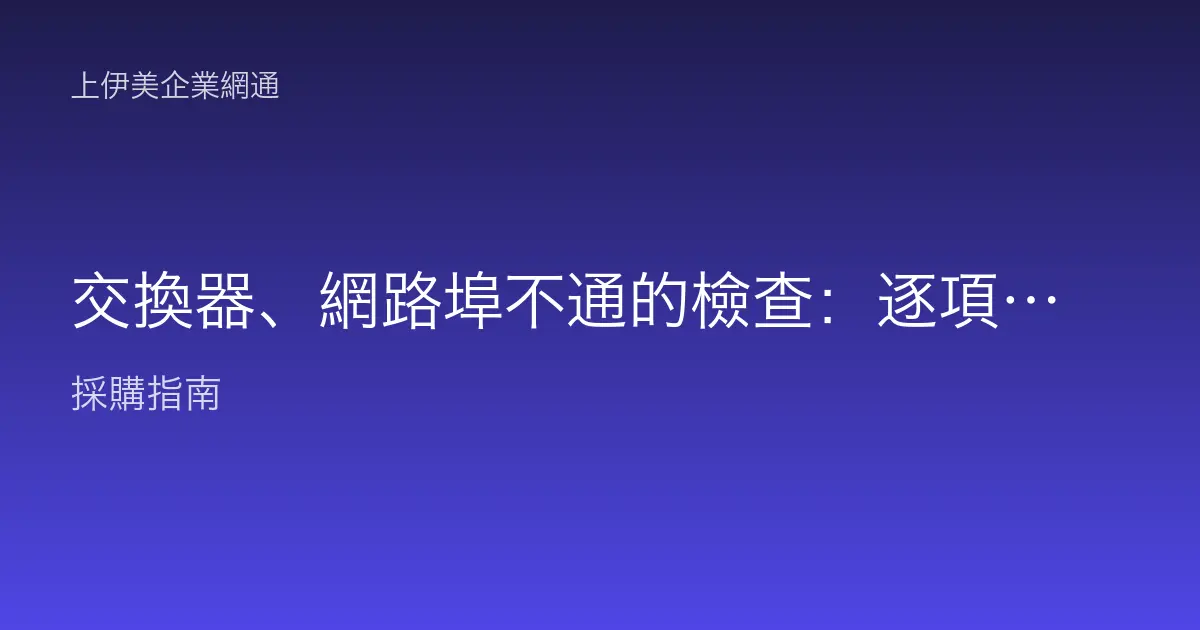 交換器、網路埠不通的檢查：逐項排查找出斷點