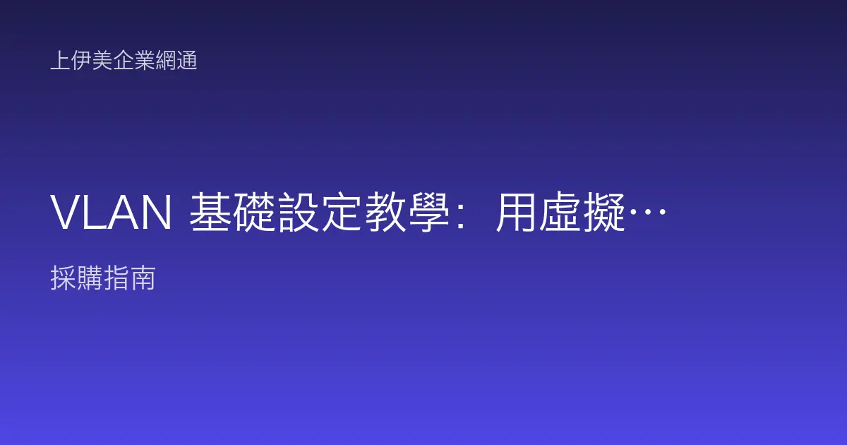 VLAN 基礎設定教學：用虛擬區域網路切分部門與隔離流量的操作步驟