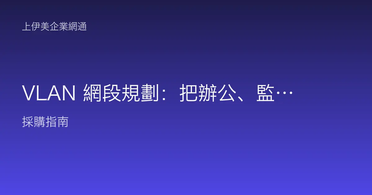 VLAN 網段規劃：把辦公、監控、訪客網路切乾淨