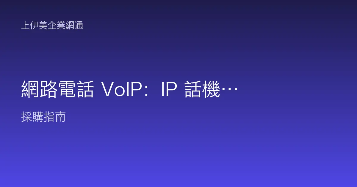 網路電話 VoIP：IP 話機導入與語音品質保障怎麼做