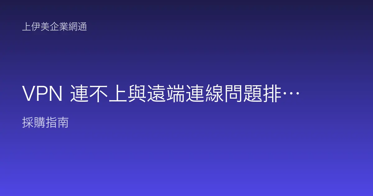 VPN 連不上與遠端連線問題排除：逐項排查恢復連線