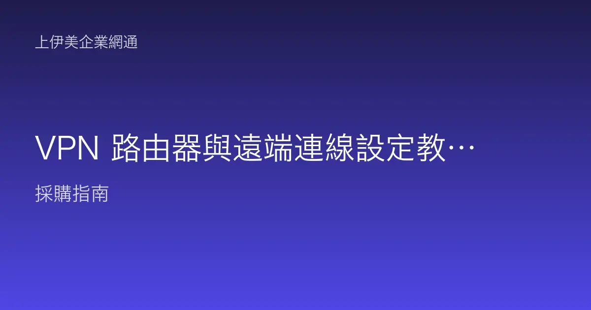 VPN 路由器與遠端連線設定教學：安全連回公司內網