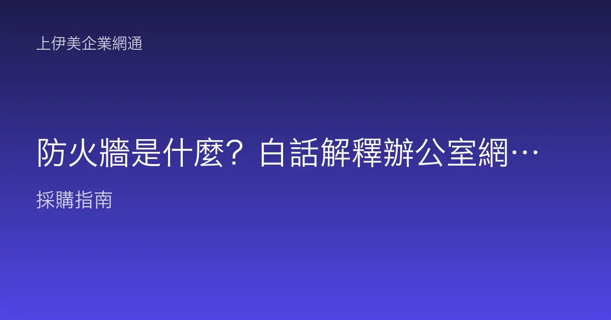 防火牆是什麼？白話解釋辦公室網路的守門員怎麼保護你
