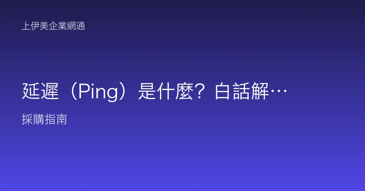 延遲（Ping）是什麼？白話解釋為什麼視訊會議會延遲卡頓