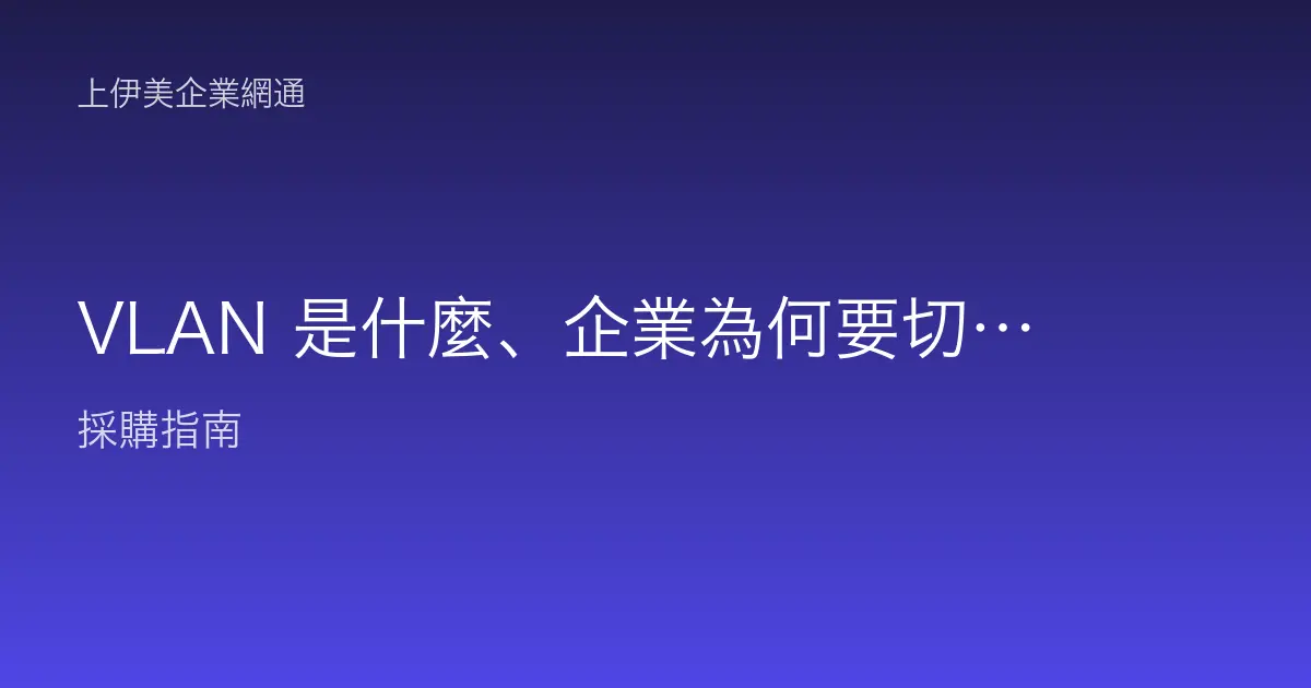 VLAN 是什麼、企業為何要切 VLAN：用白話搞懂虛擬區網的好處