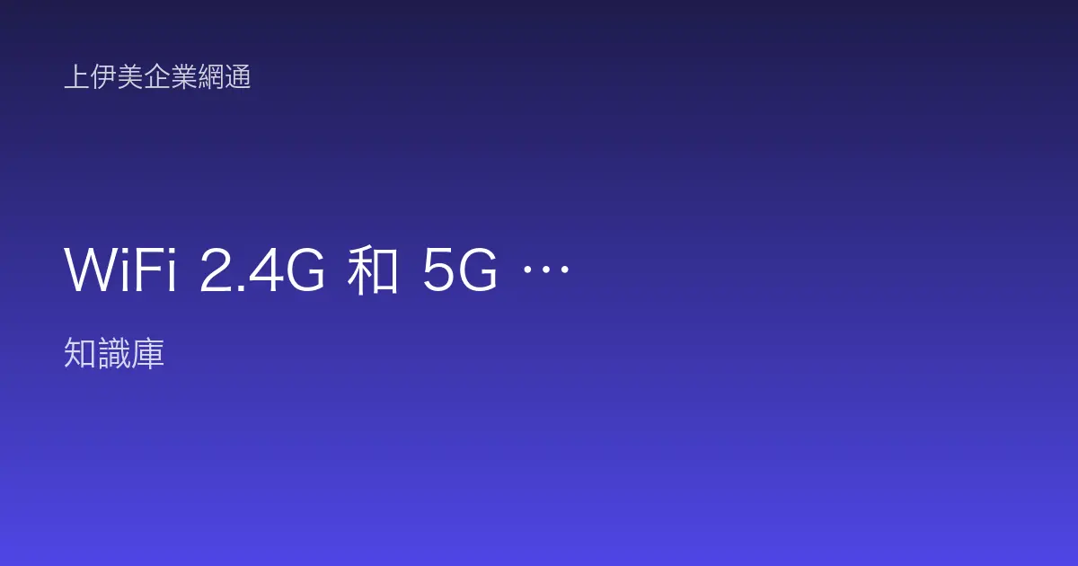 WiFi 2.4G 和 5G 差別？辦公室無線頻段選擇完整比較