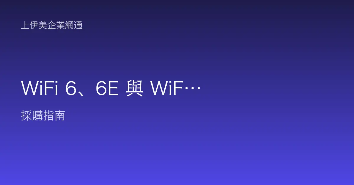 WiFi 6、6E 與 WiFi 7 差異全解析：企業無線網路該怎麼選與導入